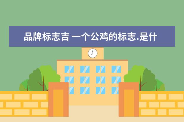 品牌标志吉 一个公鸡的标志.是什么牌子啊?