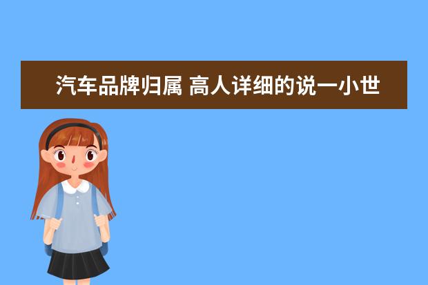 汽车品牌归属 高人详细的说一小世界10大汽车集团,以及所属品牌和...