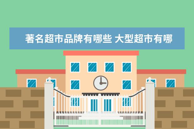 著名超市品牌有哪些 大型超市有哪些品牌