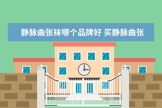 静脉曲张袜哪个品牌好 买静脉曲张袜什么牌子好