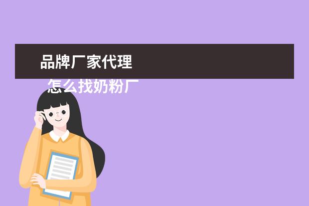 品牌厂家代理 
  怎么找奶粉厂家直接代理3
