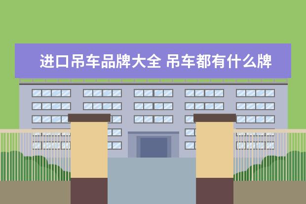 进口吊车品牌大全 吊车都有什么牌子的啊!