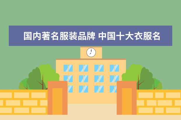 国内著名服装品牌 中国十大衣服名牌有那些