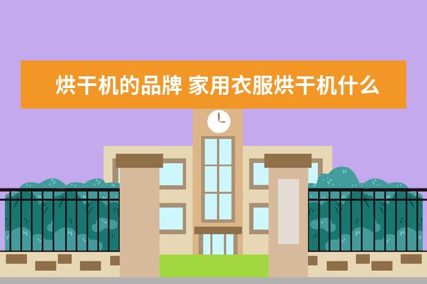 烘干机的品牌 家用衣服烘干机什么牌子最好