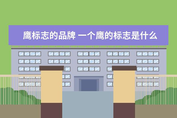 鹰标志的品牌 一个鹰的标志是什么牌子属于什么档次的品牌 - 百度...