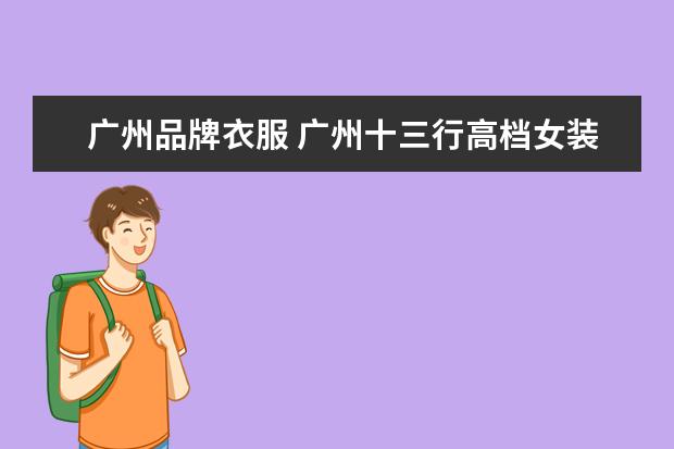 广州品牌衣服 广州十三行高档女装品牌有哪些