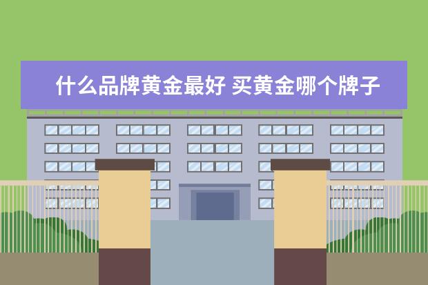 什么品牌黄金最好 买黄金哪个牌子好