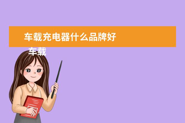 车载充电器什么品牌好 
  车载充电器哪个牌子好