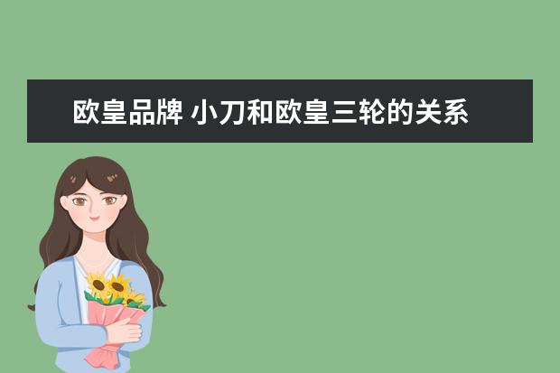 欧皇品牌 小刀和欧皇三轮的关系