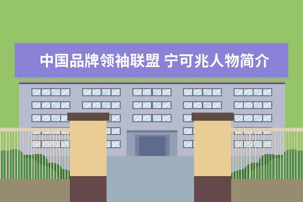 中国品牌领袖联盟 宁可兆人物简介