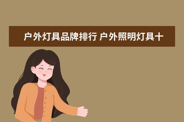 户外灯具品牌排行 户外照明灯具十大品牌有哪些?