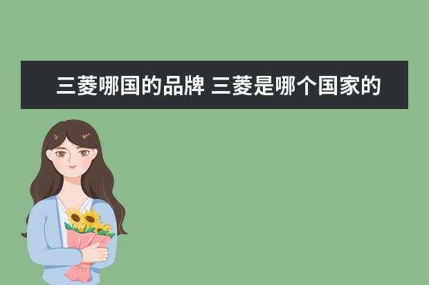三菱哪国的品牌 三菱是哪个国家的品牌