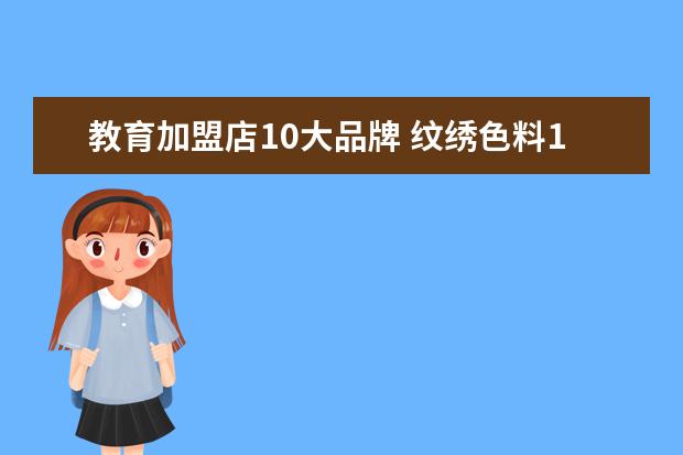 教育加盟店10大品牌 纹绣色料10大品牌