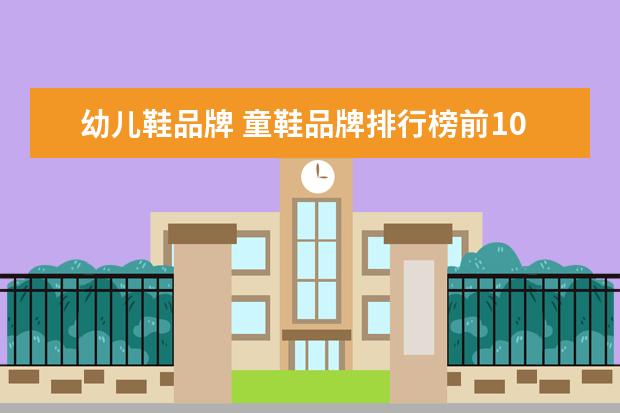 幼儿鞋品牌 童鞋品牌排行榜前10名