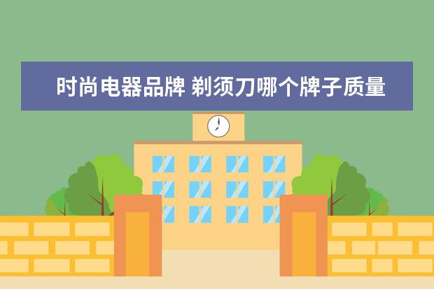 时尚电器品牌 剃须刀哪个牌子质量好