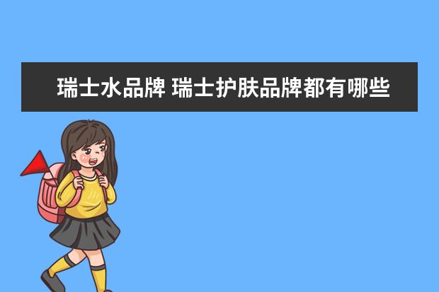 瑞士水品牌 瑞士护肤品牌都有哪些
