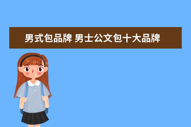 男式包品牌 男士公文包十大品牌 是什么