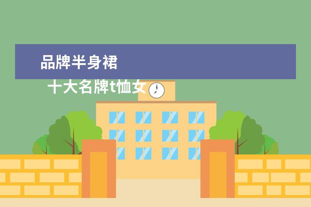 品牌半身裙 
  十大名牌t恤女2