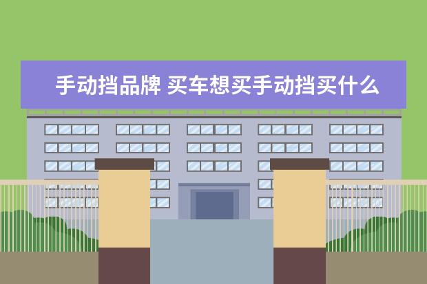 手动挡品牌 买车想买手动挡买什么品牌比较好?