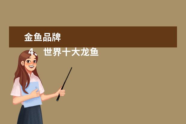 金鱼品牌 
  4、世界十大龙鱼品牌:金龙鱼是哪个的品牌？