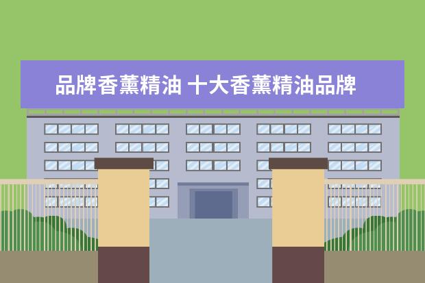 品牌香薰精油 十大香薰精油品牌 各种香薰精油的品牌功效