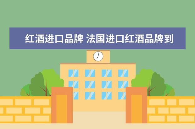 红酒进口品牌 法国进口红酒品牌到底有哪些