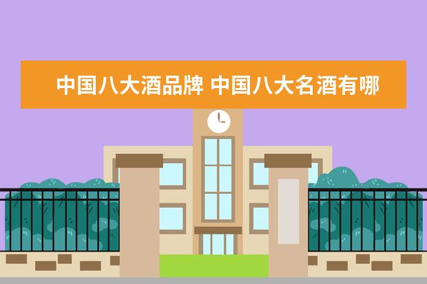 中国八大酒品牌 中国八大名酒有哪些