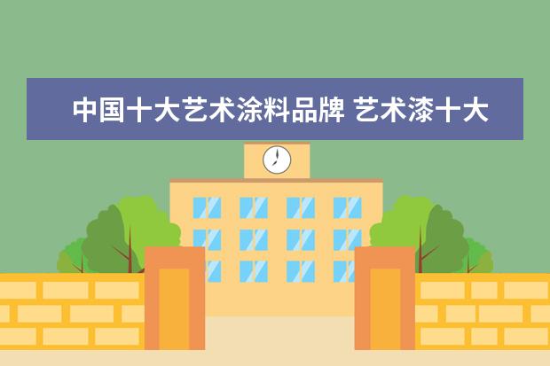 中国十大艺术涂料品牌 艺术漆十大公认品牌