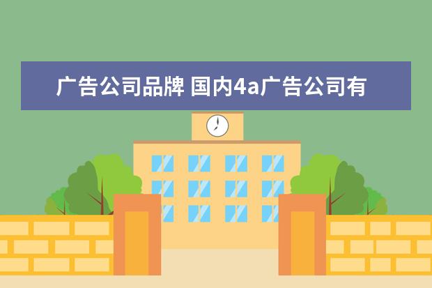 广告公司品牌 国内4a广告公司有哪些?