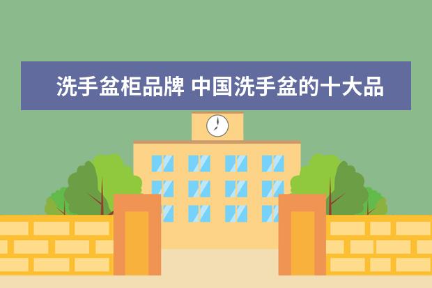 洗手盆柜品牌 中国洗手盆的十大品牌是什么?