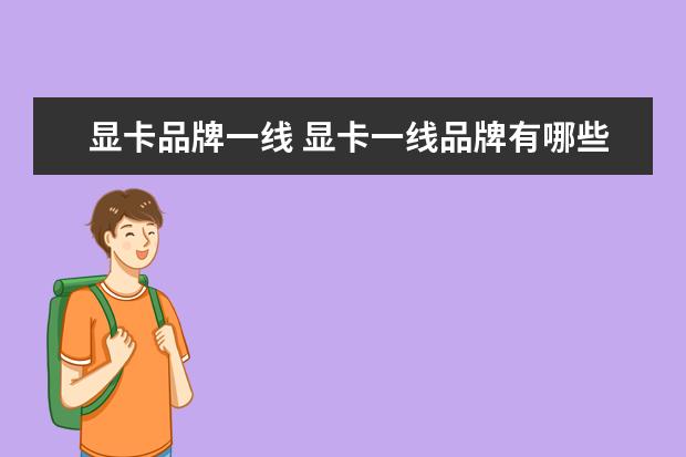 显卡品牌一线 显卡一线品牌有哪些,显卡一线品牌有哪些