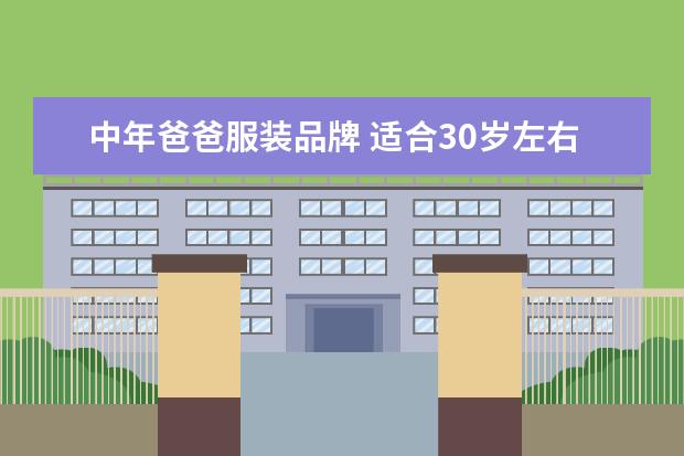 中年爸爸服装品牌 适合30岁左右的男士十大轻奢品牌有哪些?