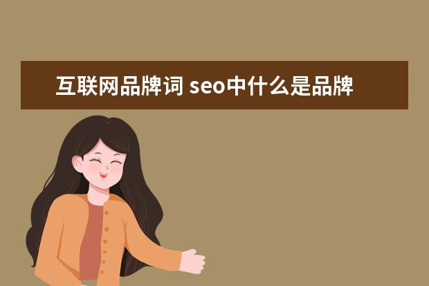 互联网品牌词 seo中什么是品牌词