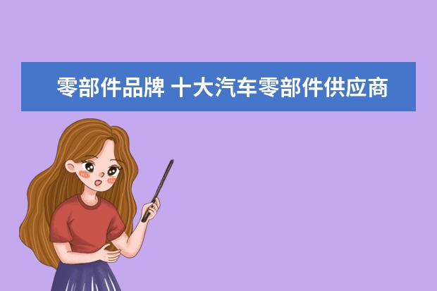零部件品牌 十大汽车零部件供应商