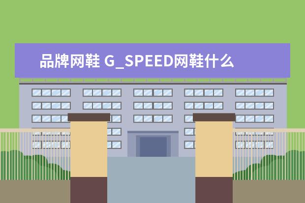 品牌网鞋 G_SPEED网鞋什么牌子