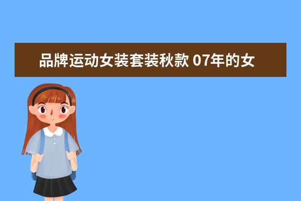 品牌运动女装套装秋款 07年的女装什么最流行呀(休闲 时尚 套装 运动 牛仔 ...