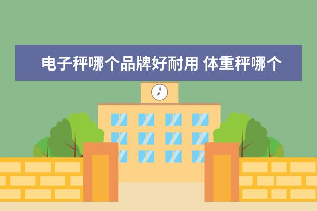 电子秤哪个品牌好耐用 体重秤哪个牌子好