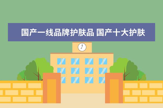 国产一线品牌护肤品 国产十大护肤品排行榜