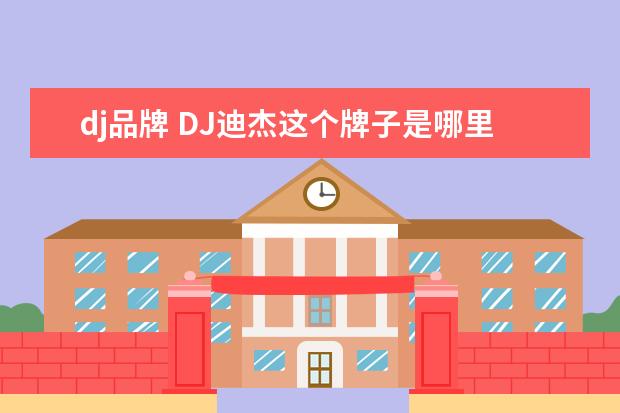 dj品牌 DJ迪杰这个牌子是哪里的?
