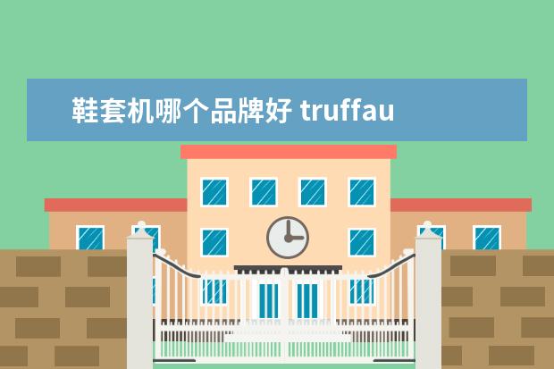 鞋套机哪个品牌好 truffaut皮鞋什么档次