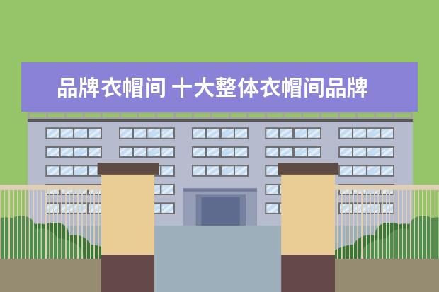 品牌衣帽间 十大整体衣帽间品牌