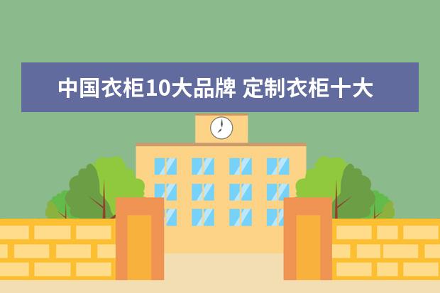 中国衣柜10大品牌 定制衣柜十大品牌