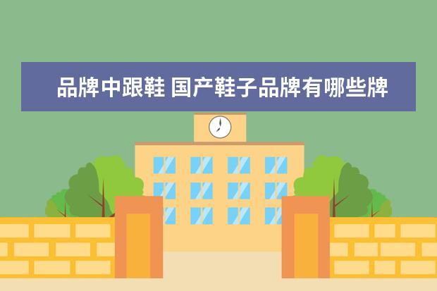 品牌中跟鞋 国产鞋子品牌有哪些牌子