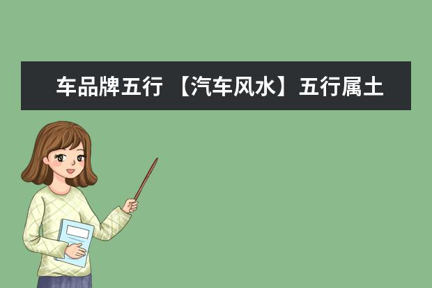 车品牌五行 【汽车风水】五行属土的车有哪些?