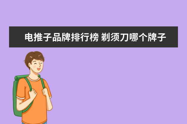 电推子品牌排行榜 剃须刀哪个牌子的比较好用?