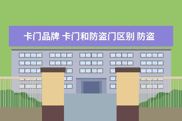 卡门品牌 卡门和防盗门区别 防盗门哪个牌子好