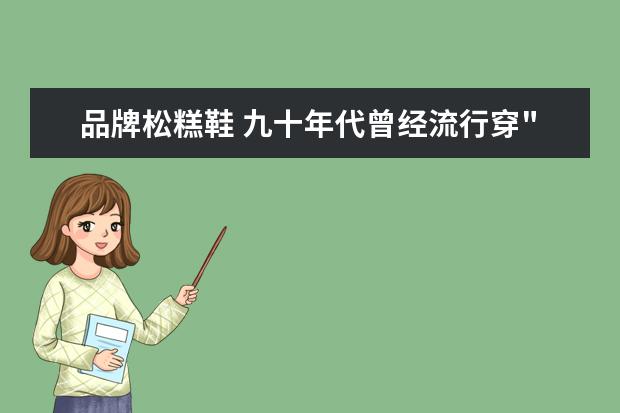 品牌松糕鞋 九十年代曾经流行穿"松糕鞋"的潮流由何处传来的? - ...