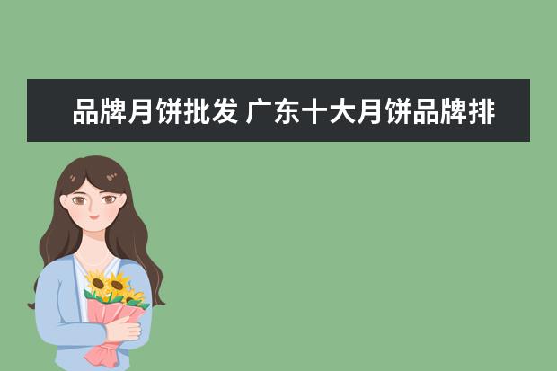 品牌月饼批发 广东十大月饼品牌排行榜(广式月饼有哪些品牌) - 百...