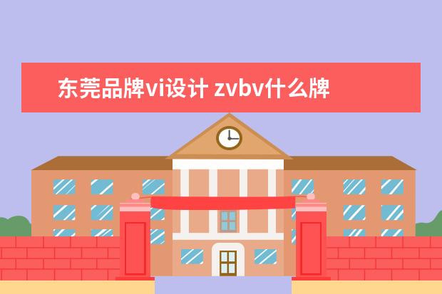 东莞品牌vi设计 zvbv什么牌子?设计理念是什么?