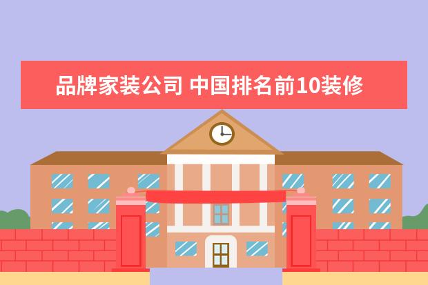 品牌家装公司 中国排名前10装修公司
